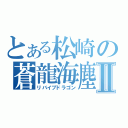 とある松崎の蒼龍海塵Ⅱ（リバイブドラゴン）