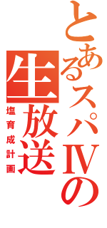 とあるスパⅣの生放送（塩育成計画）