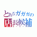 とあるガガガの店長候補（ガースー）