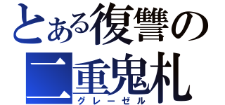 とある復讐の二重鬼札（グレーゼル）