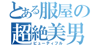 とある服屋の超絶美男子（ビューティフル）