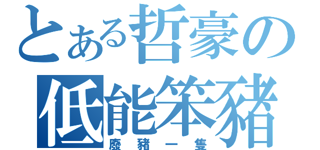 とある哲豪の低能笨豬（廢豬一隻）