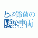 とある鈴菌の感染車両（マイテヤンヨー）