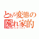 とある変態の隠れ家的なアレ（ワンダーランド）