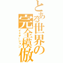 とある世界の完全模倣（イミテーション）