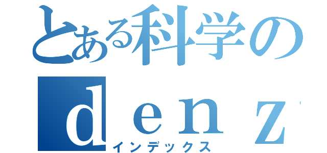 とある科学のｄｅｎｚｉｒｏｅｓｕ（インデックス）