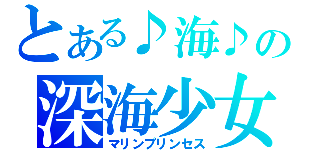 とある♪海♪の深海少女（マリンプリンセス）