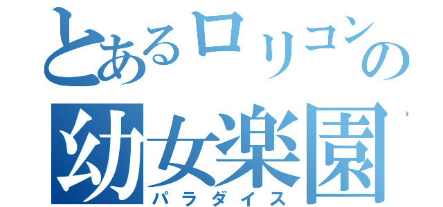 とあるロリコンの幼女楽園（パラダイス）