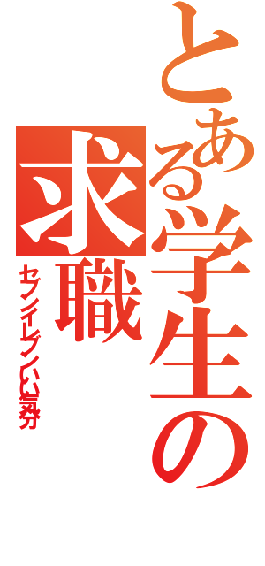 とある学生の求職（セブンイレブンいい気分）