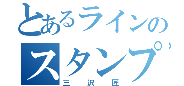 とあるラインのスタンプ男（三沢匠）