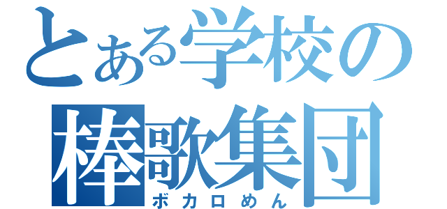 とある学校の棒歌集団（ボカロめん）