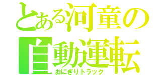 とある河童の自動運転（おにぎりトラック）