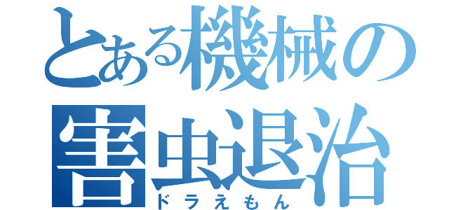 とある機械の害虫退治（ドラえもん）