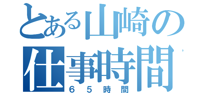 とある山崎の仕事時間（６５時間）