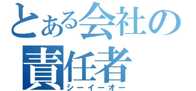 とある会社の責任者（シーイーオー）