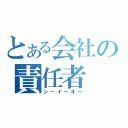 とある会社の責任者（シーイーオー）