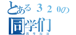 とある３２０の同学们（高考加油）