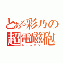 とある彩乃の超電磁砲（レールガン）