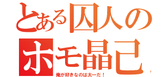 とある囚人のホモ晶己（俺が好きなのは太一だ！）