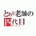 とある老舗の四代目（なかじー）