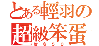 とある輕羽の超級笨蛋（智商５０）