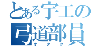 とある宇工の弓道部員（オタク）