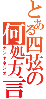 とある四弦の何処方言（ナンヤネンオ）