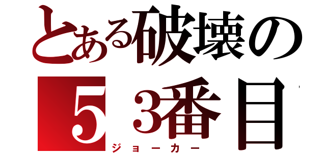 とある破壊の５３番目（ジ ョ ー カ ー ）