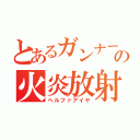 とあるガンナーの火炎放射（ヘルファアイヤ）