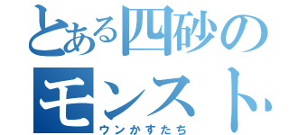 とある四砂のモンスト集団（ウンかすたち）