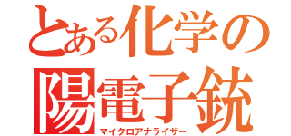 とある化学の陽電子銃（マイクロアナライザー）