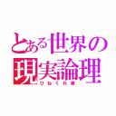 とある世界の現実論理主義者（ひねくれ者）