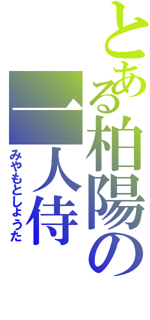 とある柏陽の一人侍（みやもとしょうた）