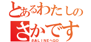 とあるわたしのさかです（さあＬＩＮＥへＧＯ）