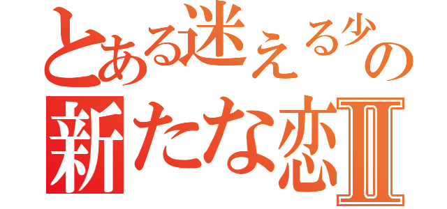 とある迷える少女の新たな恋Ⅱ（）