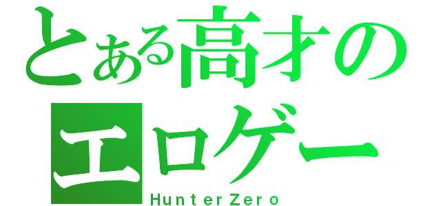 とある高才のエロゲー（ＨｕｎｔｅｒＺｅｒｏ）