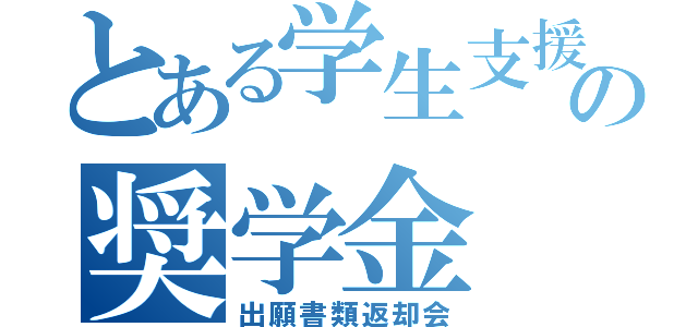 とある学生支援機構の奨学金（出願書類返却会）