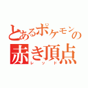 とあるポケモンの赤き頂点（レッド）