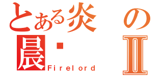 とある炎の晨擊Ⅱ（Ｆｉｒｅｌｏｒｄ）