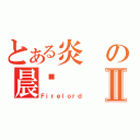 とある炎の晨擊Ⅱ（Ｆｉｒｅｌｏｒｄ）