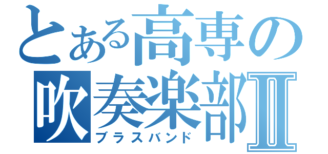 とある高専の吹奏楽部Ⅱ（ブラスバンド）