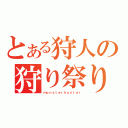 とある狩人の狩り祭り（ｍｏｎｓｔｅｒｈｕｎｔｅｒ）