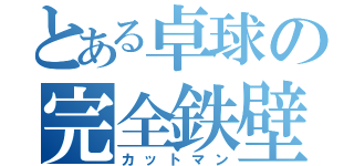 とある卓球の完全鉄壁（カットマン）