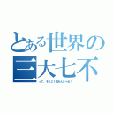 とある世界の三大七不思議（って、それ２１個あんじゃね？）