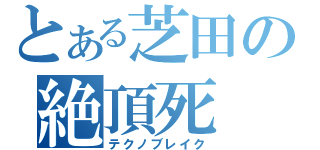 とある芝田の絶頂死（テクノブレイク）