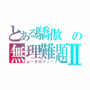 とある驕傲 の無理難題Ⅱ（ムータロフィー）