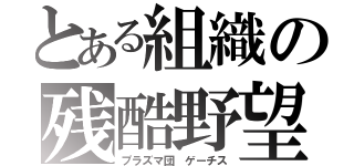 とある組織の残酷野望（プラズマ団 ゲーチス）