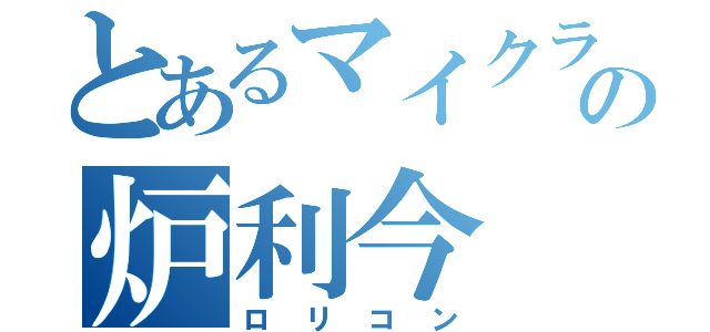 とあるマイクラの炉利今（ロリコン）