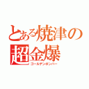 とある焼津の超金爆（ゴールデンボンバー）