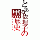 とある依理子の黒歴史（エロ×××）